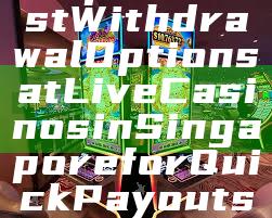 "Explore Fast Withdrawal Options at Live Casinos in Singapore for Quick Payouts"